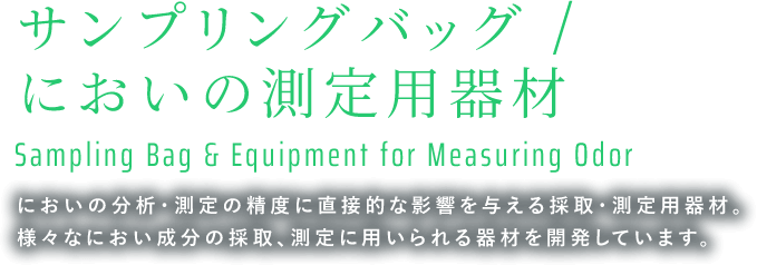 サンプリングバッグ / においの測定用器材 Sampling Bag & Equipment for Measuring Odor｜においの分析・測定の精度に直接的な影響を与える採取・測定用器材。様々なにおい成分の採取、測定に用いられる器材を開発しています。